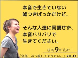 本音バリバリで生きてください 【全部、ぶっこわしてやりたい。】