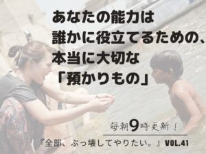 あなたの能力は誰かのお役に立つための「預かりもの」【全部、ぶっ壊してやりたい。】