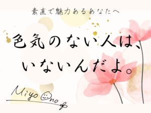 「色気のない人はいないんだよ。」-素直で魅力あるあなたへ-