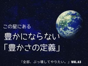 豊かにならない「豊かさの定義」【全部、ぶっ壊してやりたい。】