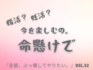 婚活や妊活の真髄 【全部、ぶっ壊してやりたい。】