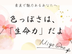 「色っぽさは、生命力」-素直で魅力あるあなたへ-