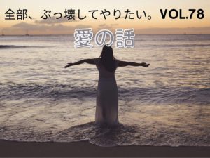 今すぐ「愛」を感じる方法 【全部、ぶっ壊してやりたい。】