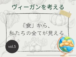 「食」から私たちの全てが見える【ヴィーガンを考える】