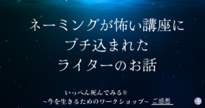 【ネーミングが怖い講座にブチ込まれた】あるプロライターの"いっぺん死んでみた"感想。